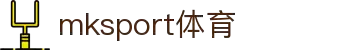 中国区|mksport体育|股份有限公司